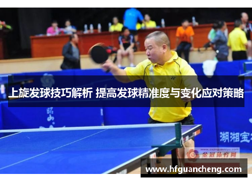上旋发球技巧解析 提高发球精准度与变化应对策略