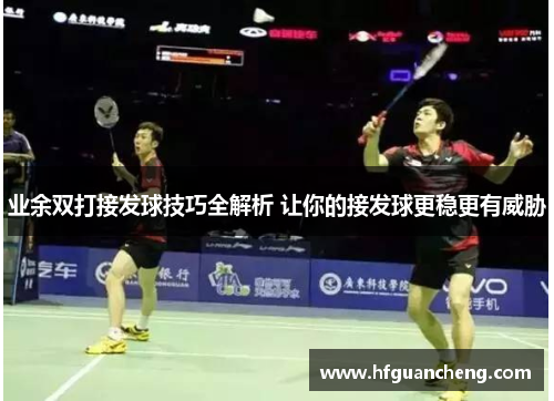 业余双打接发球技巧全解析 让你的接发球更稳更有威胁
