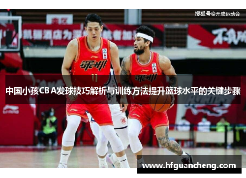 中国小孩CBA发球技巧解析与训练方法提升篮球水平的关键步骤