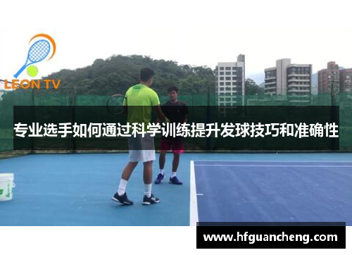 专业选手如何通过科学训练提升发球技巧和准确性