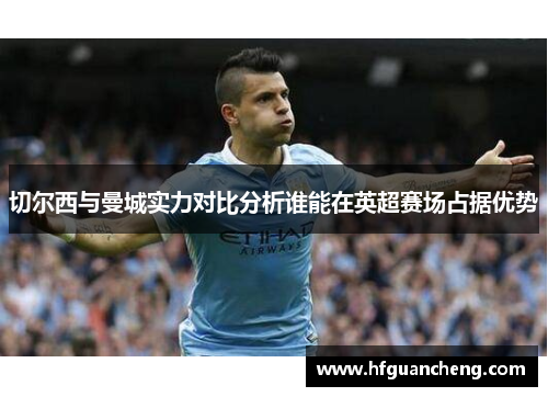 切尔西与曼城实力对比分析谁能在英超赛场占据优势