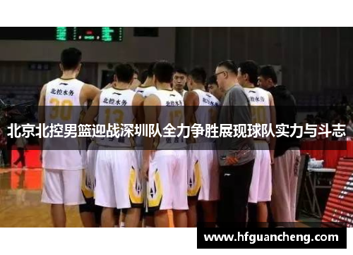 北京北控男篮迎战深圳队全力争胜展现球队实力与斗志