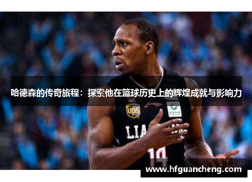 哈德森的传奇旅程：探索他在篮球历史上的辉煌成就与影响力
