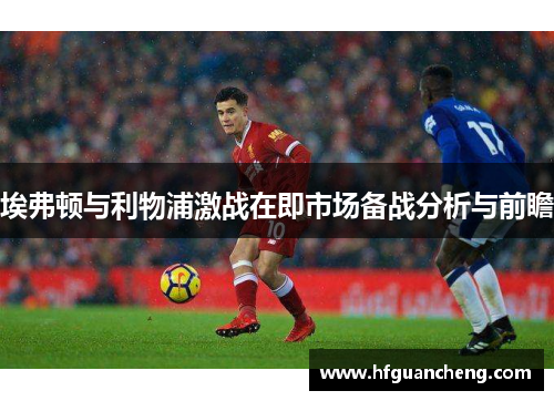 埃弗顿与利物浦激战在即市场备战分析与前瞻