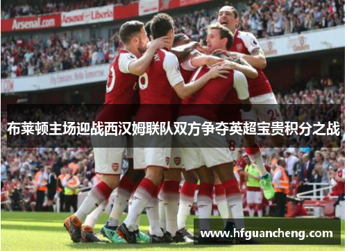 布莱顿主场迎战西汉姆联队双方争夺英超宝贵积分之战