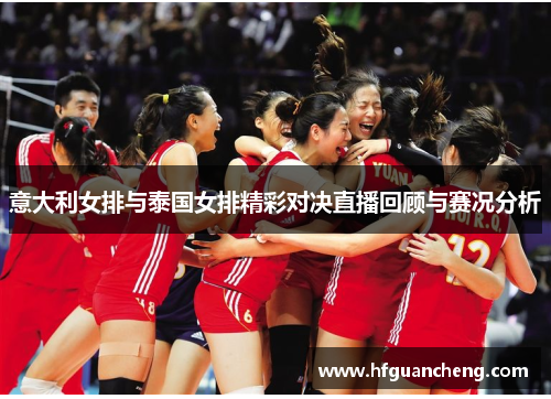 意大利女排与泰国女排精彩对决直播回顾与赛况分析