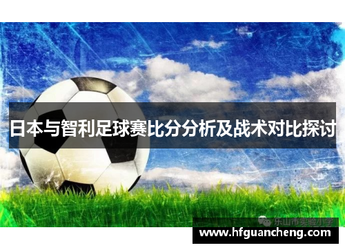 日本与智利足球赛比分分析及战术对比探讨