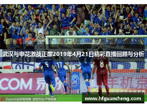 武汉与申花激战正酣2019年4月21日精彩直播回顾与分析
