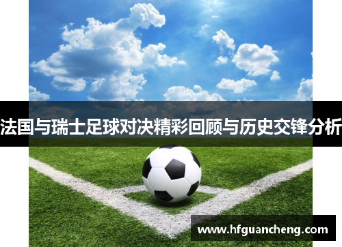 法国与瑞士足球对决精彩回顾与历史交锋分析