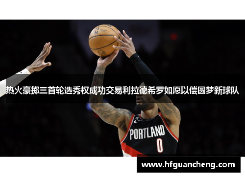 热火豪掷三首轮选秀权成功交易利拉德希罗如愿以偿圆梦新球队