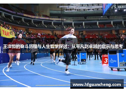 王汝恒的奋斗历程与人生哲学探讨：从平凡到卓越的启示与思考