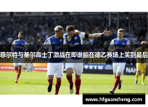 菲尔特与基尔高士丁激战在即谁能在德乙赛场上笑到最后