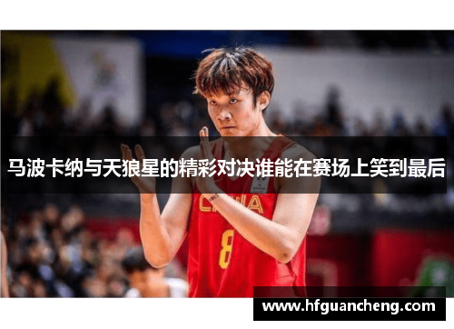 马波卡纳与天狼星的精彩对决谁能在赛场上笑到最后